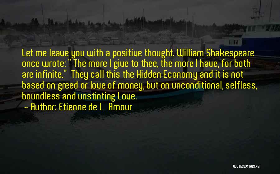 Etienne De L'Amour Quotes: Let Me Leave You With A Positive Thought. William Shakespeare Once Wrote: The More I Give To Thee, The More