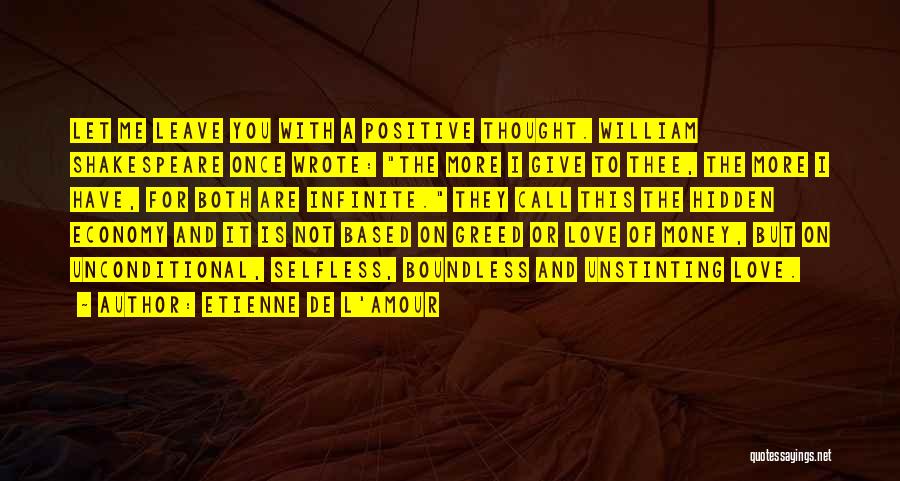 Etienne De L'Amour Quotes: Let Me Leave You With A Positive Thought. William Shakespeare Once Wrote: The More I Give To Thee, The More