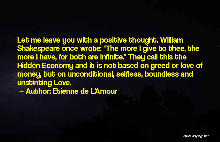 Etienne De L'Amour Quotes: Let Me Leave You With A Positive Thought. William Shakespeare Once Wrote: The More I Give To Thee, The More