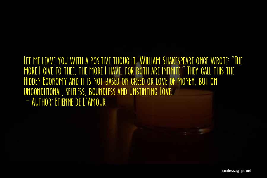 Etienne De L'Amour Quotes: Let Me Leave You With A Positive Thought. William Shakespeare Once Wrote: The More I Give To Thee, The More