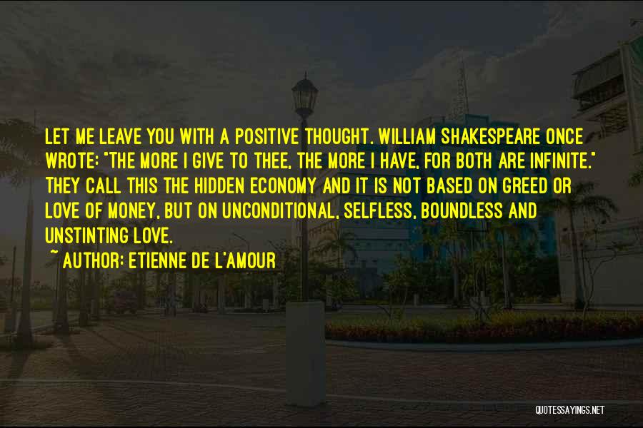 Etienne De L'Amour Quotes: Let Me Leave You With A Positive Thought. William Shakespeare Once Wrote: The More I Give To Thee, The More
