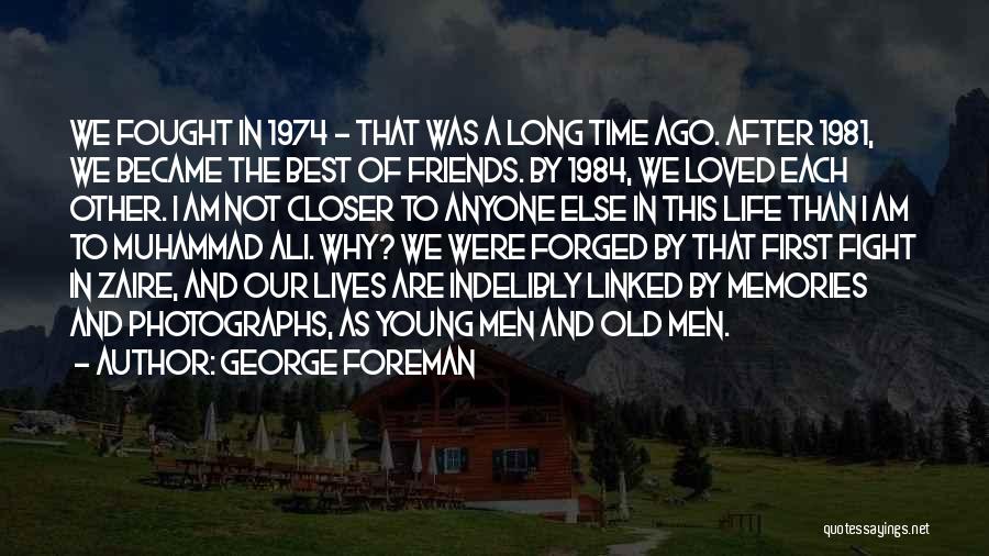 George Foreman Quotes: We Fought In 1974 - That Was A Long Time Ago. After 1981, We Became The Best Of Friends. By