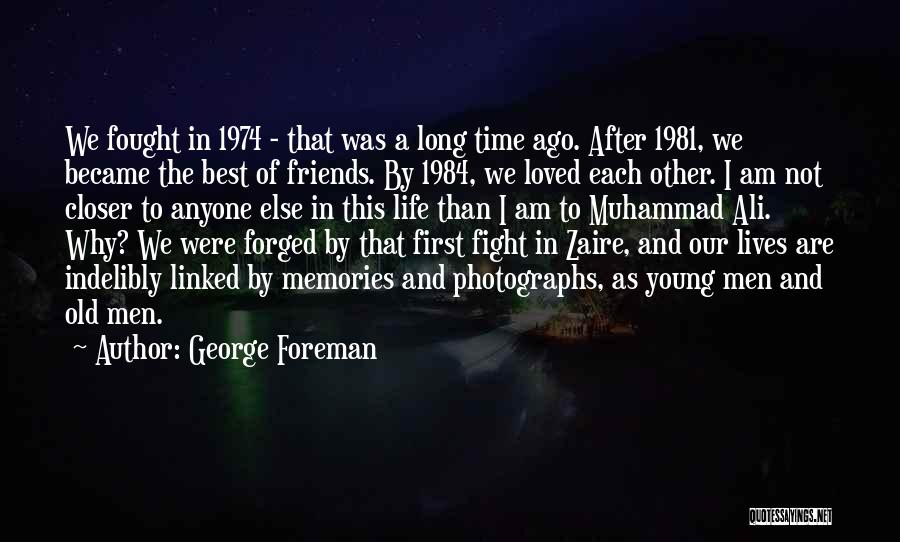 George Foreman Quotes: We Fought In 1974 - That Was A Long Time Ago. After 1981, We Became The Best Of Friends. By