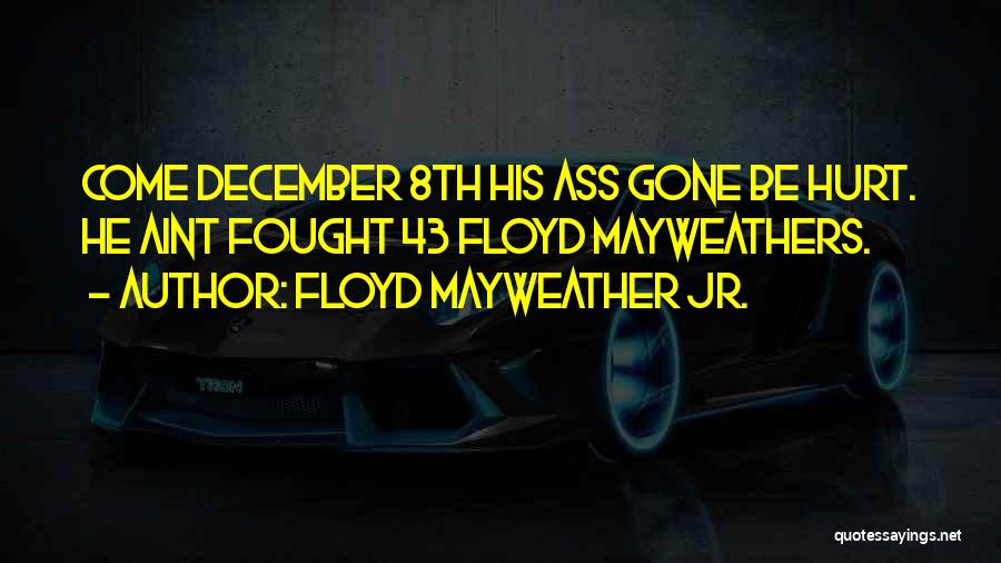 Floyd Mayweather Jr. Quotes: Come December 8th His Ass Gone Be Hurt. He Aint Fought 43 Floyd Mayweathers.