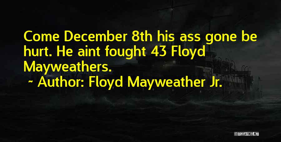 Floyd Mayweather Jr. Quotes: Come December 8th His Ass Gone Be Hurt. He Aint Fought 43 Floyd Mayweathers.