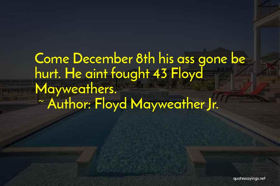 Floyd Mayweather Jr. Quotes: Come December 8th His Ass Gone Be Hurt. He Aint Fought 43 Floyd Mayweathers.