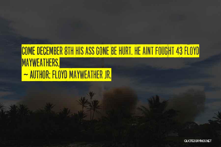 Floyd Mayweather Jr. Quotes: Come December 8th His Ass Gone Be Hurt. He Aint Fought 43 Floyd Mayweathers.