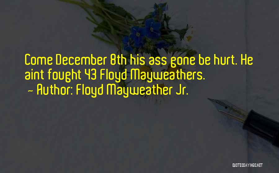 Floyd Mayweather Jr. Quotes: Come December 8th His Ass Gone Be Hurt. He Aint Fought 43 Floyd Mayweathers.