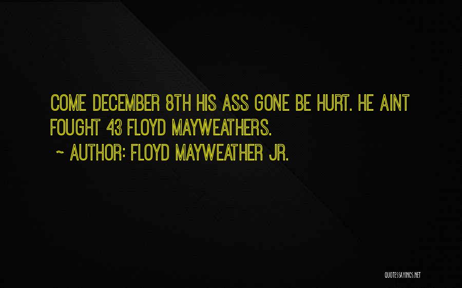 Floyd Mayweather Jr. Quotes: Come December 8th His Ass Gone Be Hurt. He Aint Fought 43 Floyd Mayweathers.