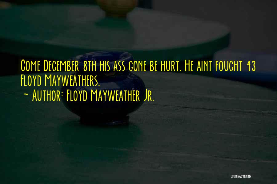 Floyd Mayweather Jr. Quotes: Come December 8th His Ass Gone Be Hurt. He Aint Fought 43 Floyd Mayweathers.