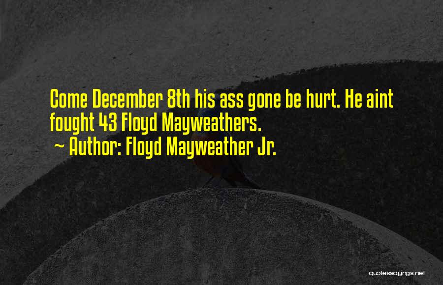 Floyd Mayweather Jr. Quotes: Come December 8th His Ass Gone Be Hurt. He Aint Fought 43 Floyd Mayweathers.