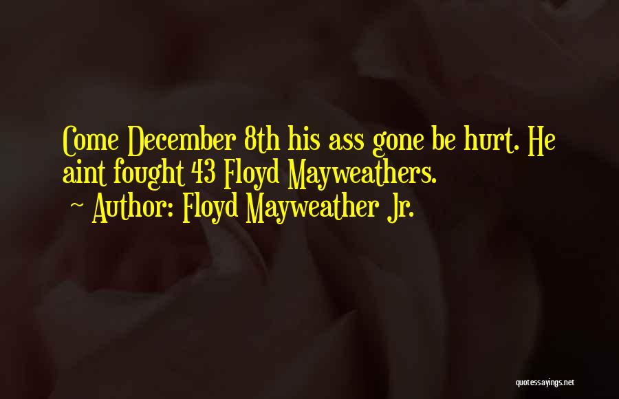 Floyd Mayweather Jr. Quotes: Come December 8th His Ass Gone Be Hurt. He Aint Fought 43 Floyd Mayweathers.