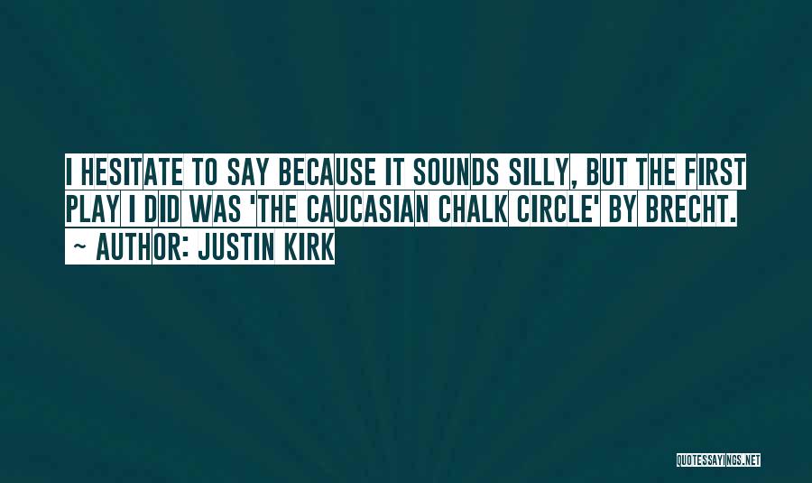 Justin Kirk Quotes: I Hesitate To Say Because It Sounds Silly, But The First Play I Did Was 'the Caucasian Chalk Circle' By