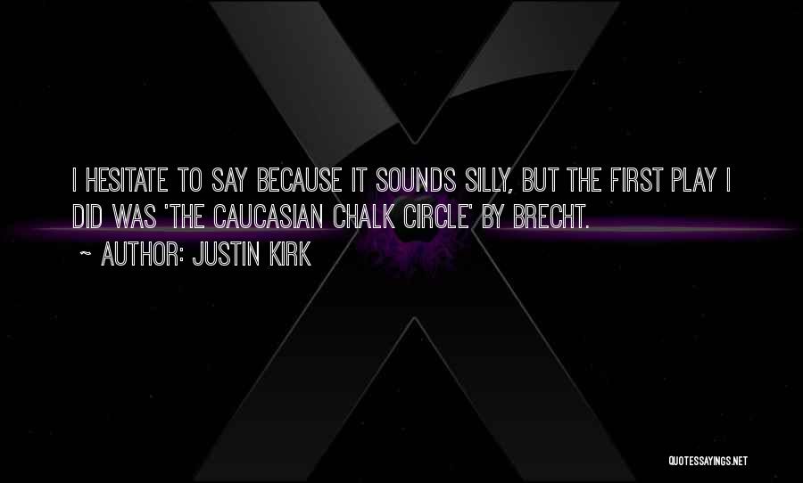 Justin Kirk Quotes: I Hesitate To Say Because It Sounds Silly, But The First Play I Did Was 'the Caucasian Chalk Circle' By