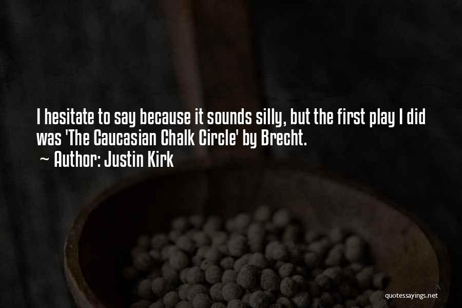Justin Kirk Quotes: I Hesitate To Say Because It Sounds Silly, But The First Play I Did Was 'the Caucasian Chalk Circle' By