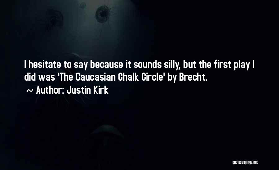 Justin Kirk Quotes: I Hesitate To Say Because It Sounds Silly, But The First Play I Did Was 'the Caucasian Chalk Circle' By