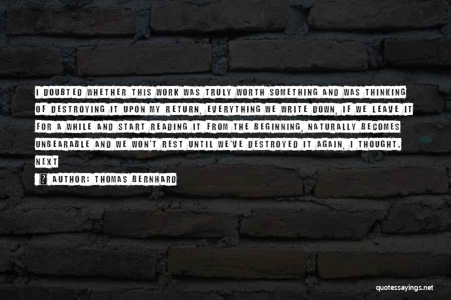 Thomas Bernhard Quotes: I Doubted Whether This Work Was Truly Worth Something And Was Thinking Of Destroying It Upon My Return, Everything We