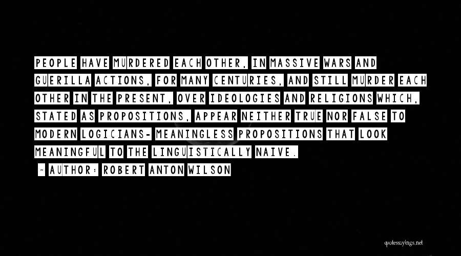 Robert Anton Wilson Quotes: People Have Murdered Each Other, In Massive Wars And Guerilla Actions, For Many Centuries, And Still Murder Each Other In