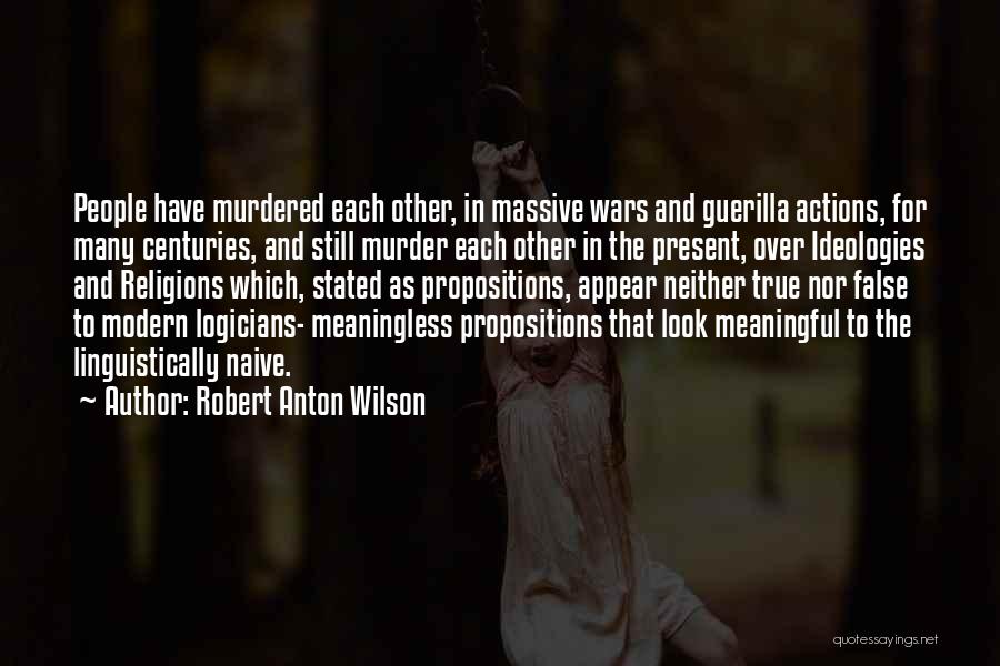 Robert Anton Wilson Quotes: People Have Murdered Each Other, In Massive Wars And Guerilla Actions, For Many Centuries, And Still Murder Each Other In