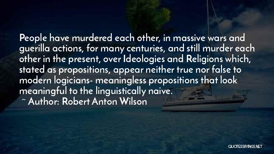 Robert Anton Wilson Quotes: People Have Murdered Each Other, In Massive Wars And Guerilla Actions, For Many Centuries, And Still Murder Each Other In