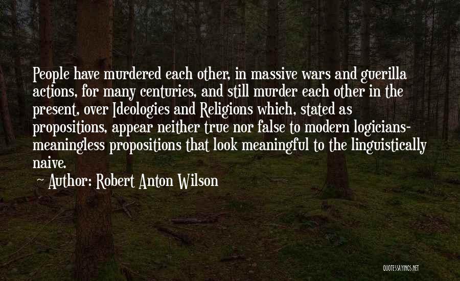 Robert Anton Wilson Quotes: People Have Murdered Each Other, In Massive Wars And Guerilla Actions, For Many Centuries, And Still Murder Each Other In