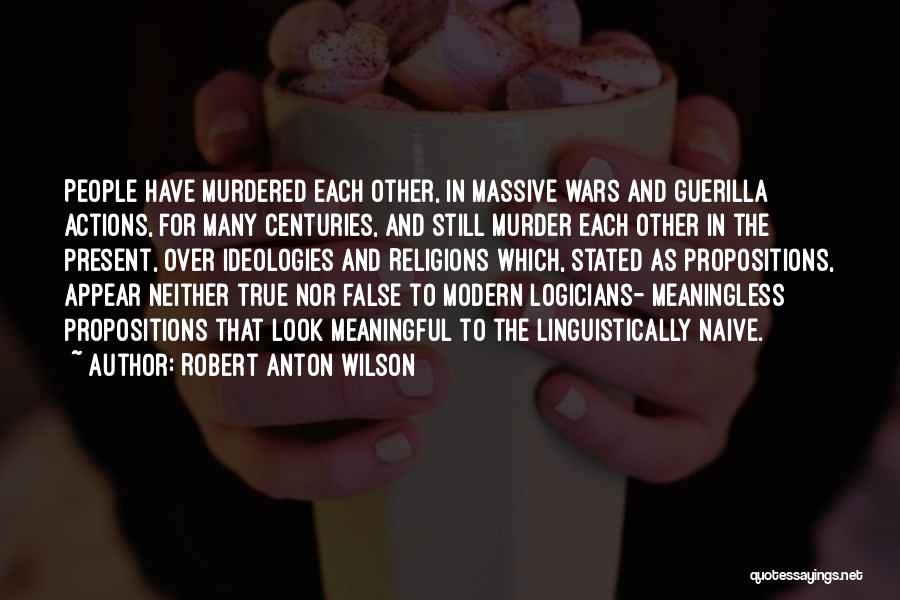 Robert Anton Wilson Quotes: People Have Murdered Each Other, In Massive Wars And Guerilla Actions, For Many Centuries, And Still Murder Each Other In