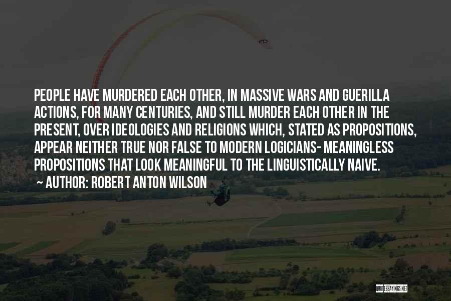 Robert Anton Wilson Quotes: People Have Murdered Each Other, In Massive Wars And Guerilla Actions, For Many Centuries, And Still Murder Each Other In