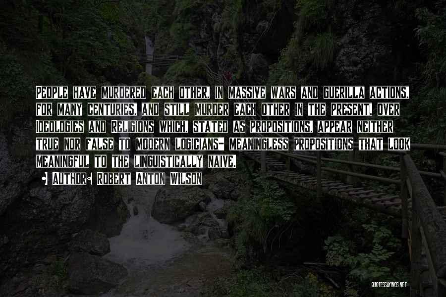 Robert Anton Wilson Quotes: People Have Murdered Each Other, In Massive Wars And Guerilla Actions, For Many Centuries, And Still Murder Each Other In