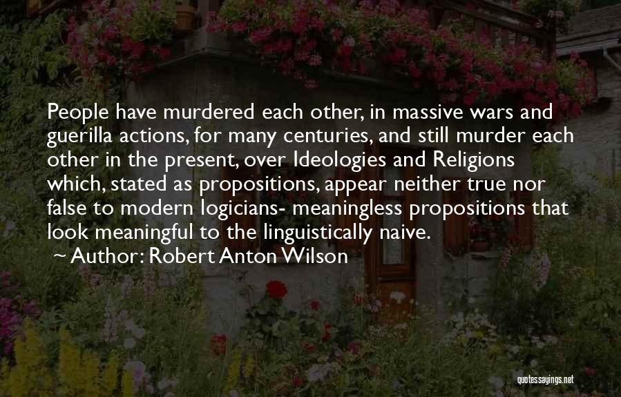 Robert Anton Wilson Quotes: People Have Murdered Each Other, In Massive Wars And Guerilla Actions, For Many Centuries, And Still Murder Each Other In