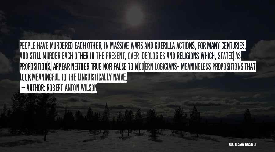 Robert Anton Wilson Quotes: People Have Murdered Each Other, In Massive Wars And Guerilla Actions, For Many Centuries, And Still Murder Each Other In