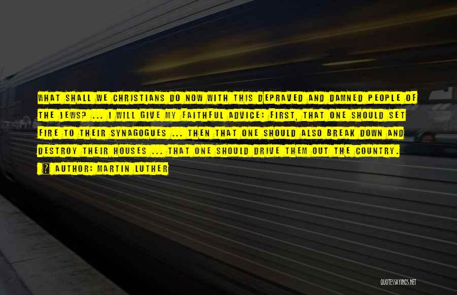 Martin Luther Quotes: What Shall We Christians Do Now With This Depraved And Damned People Of The Jews? ... I Will Give My