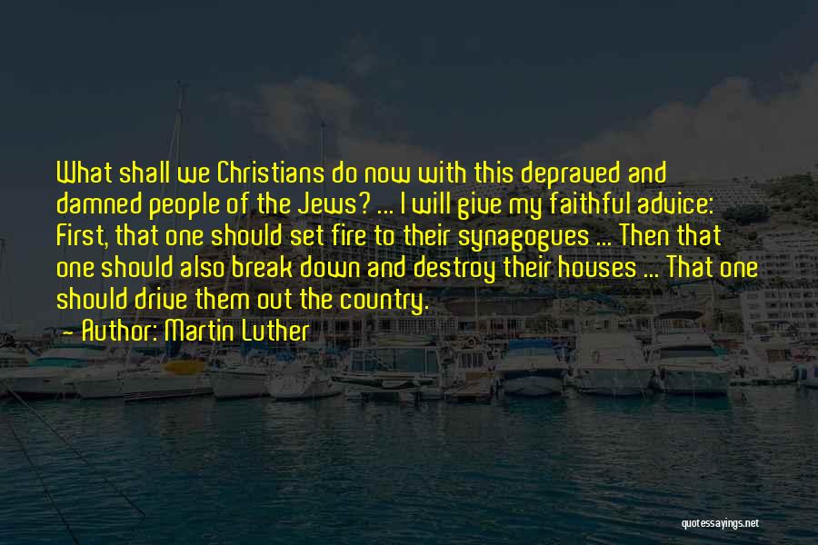 Martin Luther Quotes: What Shall We Christians Do Now With This Depraved And Damned People Of The Jews? ... I Will Give My
