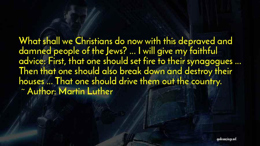 Martin Luther Quotes: What Shall We Christians Do Now With This Depraved And Damned People Of The Jews? ... I Will Give My