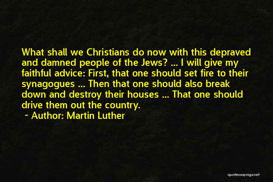 Martin Luther Quotes: What Shall We Christians Do Now With This Depraved And Damned People Of The Jews? ... I Will Give My