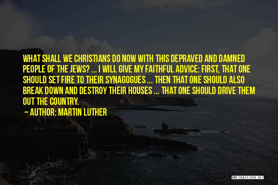 Martin Luther Quotes: What Shall We Christians Do Now With This Depraved And Damned People Of The Jews? ... I Will Give My