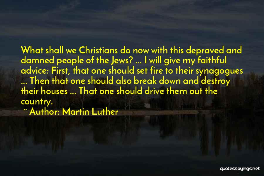 Martin Luther Quotes: What Shall We Christians Do Now With This Depraved And Damned People Of The Jews? ... I Will Give My