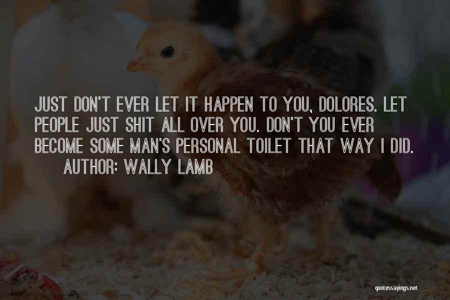 Wally Lamb Quotes: Just Don't Ever Let It Happen To You, Dolores. Let People Just Shit All Over You. Don't You Ever Become