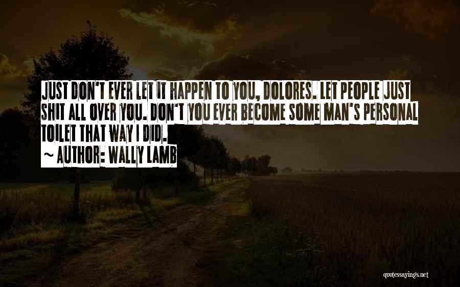 Wally Lamb Quotes: Just Don't Ever Let It Happen To You, Dolores. Let People Just Shit All Over You. Don't You Ever Become