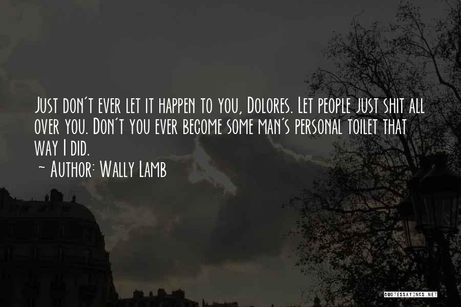 Wally Lamb Quotes: Just Don't Ever Let It Happen To You, Dolores. Let People Just Shit All Over You. Don't You Ever Become