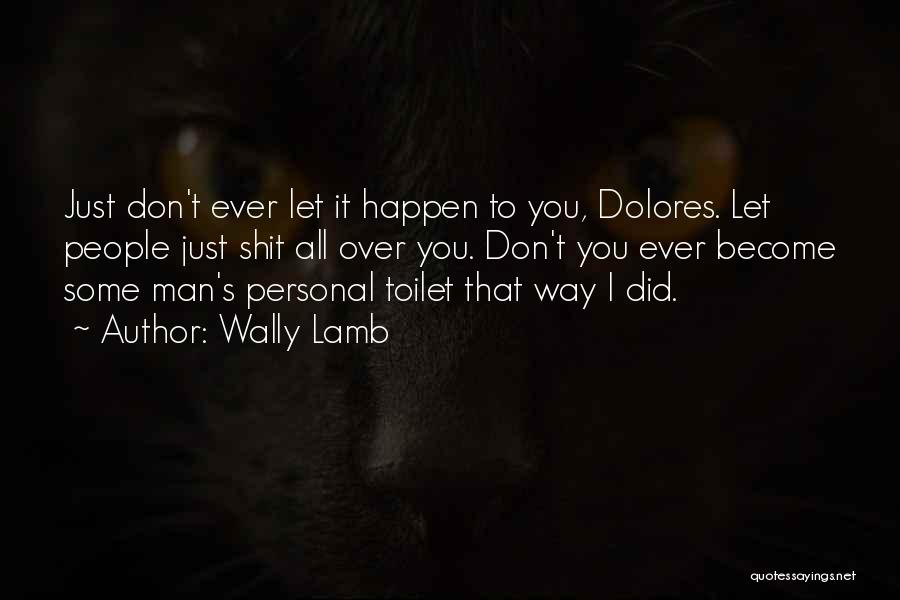 Wally Lamb Quotes: Just Don't Ever Let It Happen To You, Dolores. Let People Just Shit All Over You. Don't You Ever Become