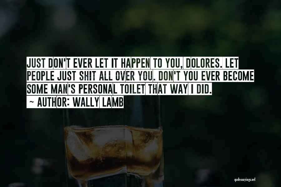 Wally Lamb Quotes: Just Don't Ever Let It Happen To You, Dolores. Let People Just Shit All Over You. Don't You Ever Become
