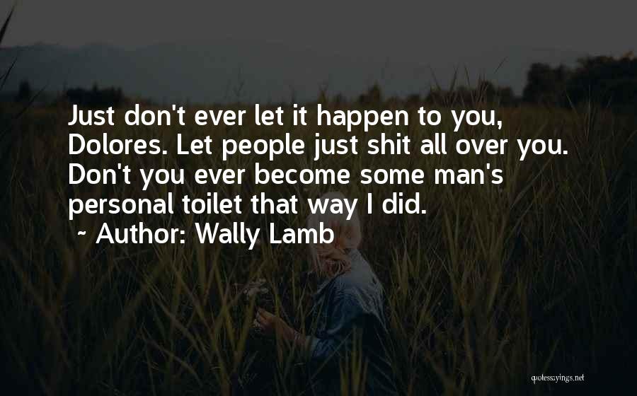 Wally Lamb Quotes: Just Don't Ever Let It Happen To You, Dolores. Let People Just Shit All Over You. Don't You Ever Become