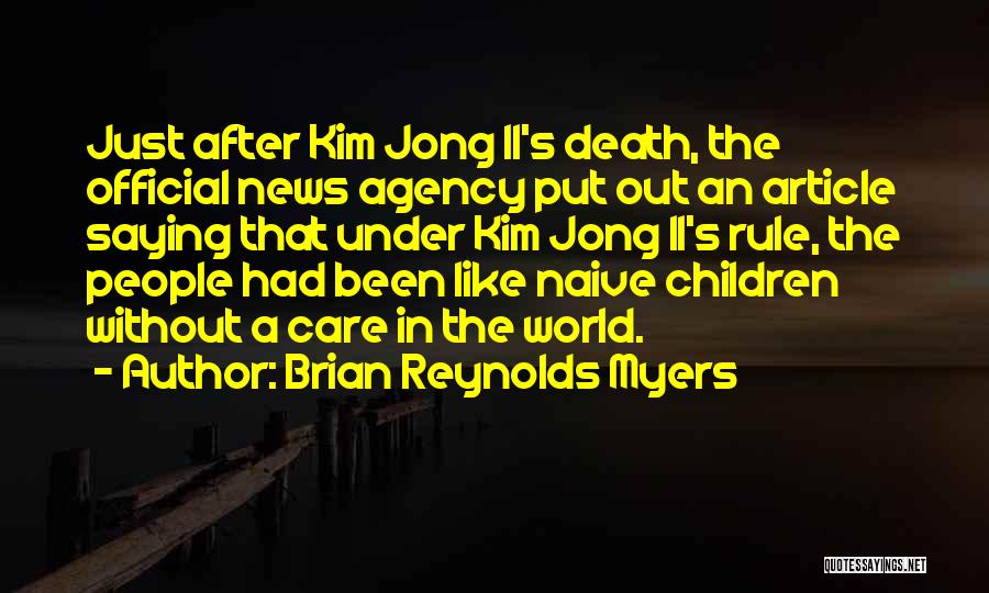 Brian Reynolds Myers Quotes: Just After Kim Jong Il's Death, The Official News Agency Put Out An Article Saying That Under Kim Jong Il's