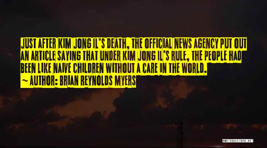 Brian Reynolds Myers Quotes: Just After Kim Jong Il's Death, The Official News Agency Put Out An Article Saying That Under Kim Jong Il's