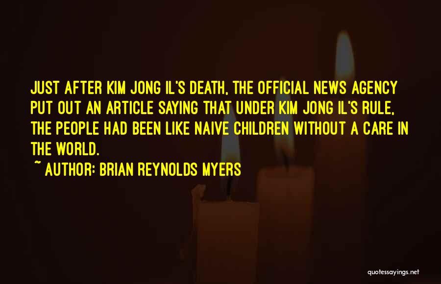 Brian Reynolds Myers Quotes: Just After Kim Jong Il's Death, The Official News Agency Put Out An Article Saying That Under Kim Jong Il's