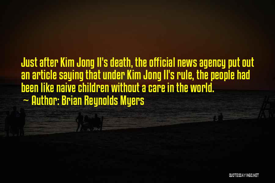 Brian Reynolds Myers Quotes: Just After Kim Jong Il's Death, The Official News Agency Put Out An Article Saying That Under Kim Jong Il's