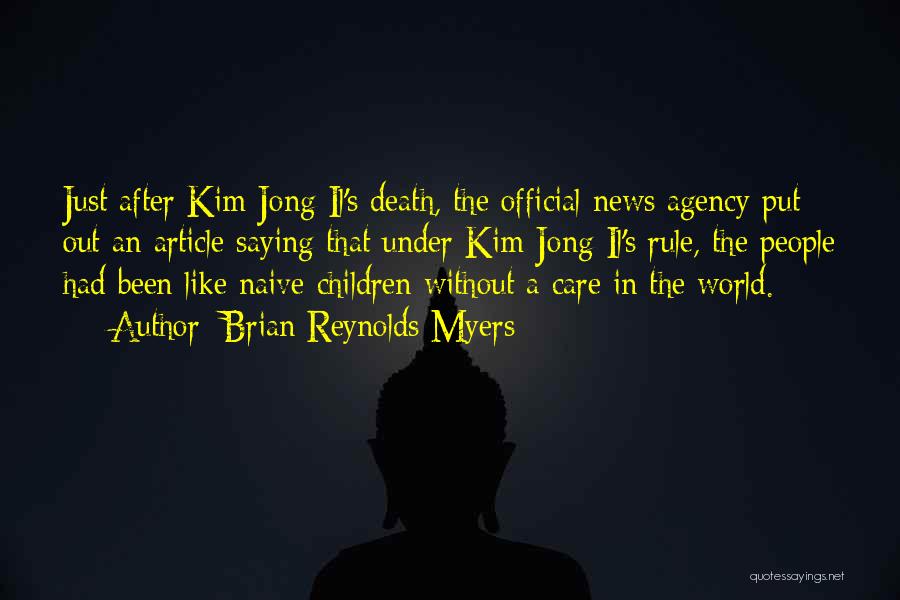 Brian Reynolds Myers Quotes: Just After Kim Jong Il's Death, The Official News Agency Put Out An Article Saying That Under Kim Jong Il's