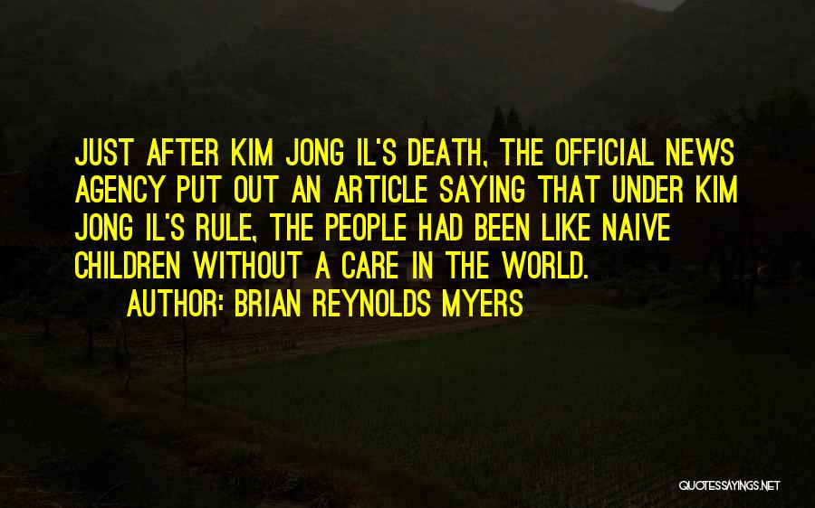 Brian Reynolds Myers Quotes: Just After Kim Jong Il's Death, The Official News Agency Put Out An Article Saying That Under Kim Jong Il's