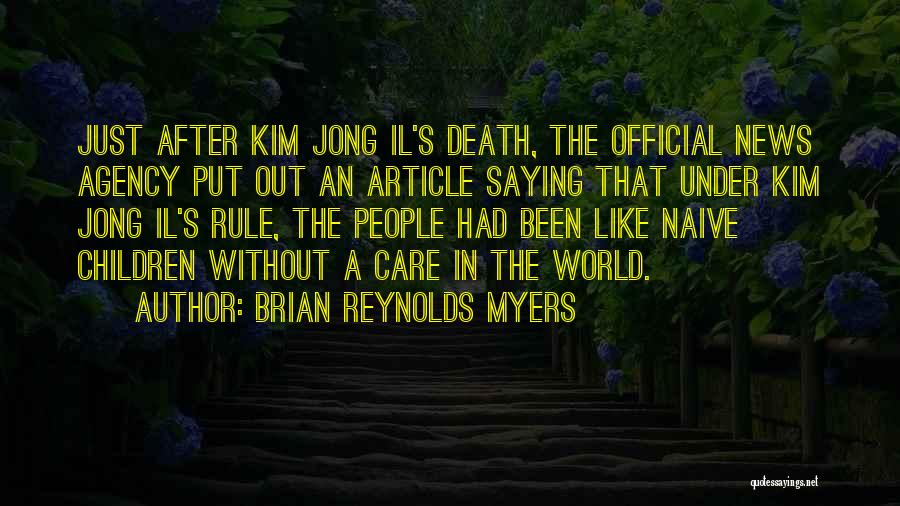 Brian Reynolds Myers Quotes: Just After Kim Jong Il's Death, The Official News Agency Put Out An Article Saying That Under Kim Jong Il's