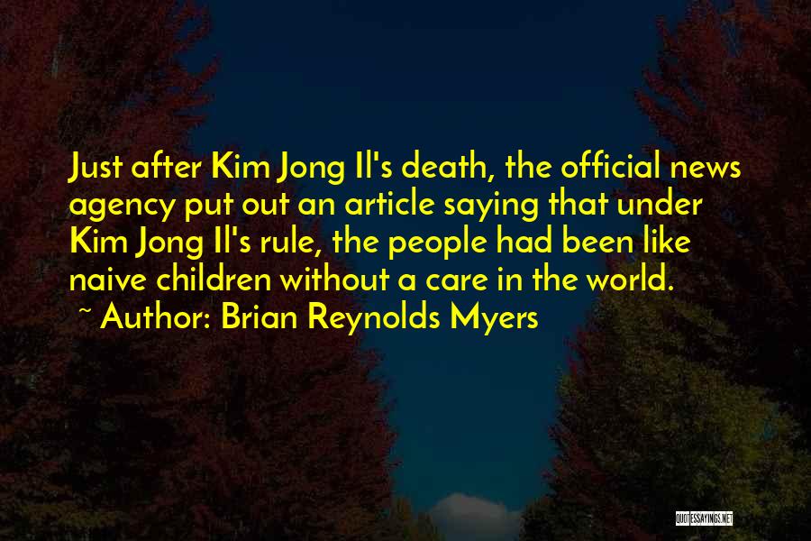 Brian Reynolds Myers Quotes: Just After Kim Jong Il's Death, The Official News Agency Put Out An Article Saying That Under Kim Jong Il's